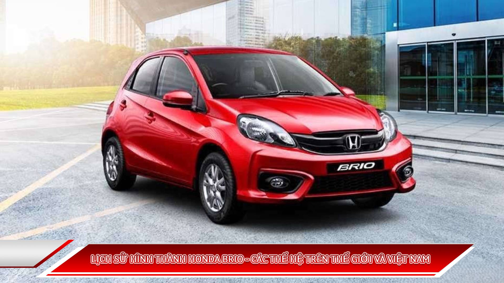 LỊCH SỬ HÌNH THÀNH HONDA BRIO - CÁC THẾ HỆ TRÊN THẾ GIỚI VÀ VIỆT NAM